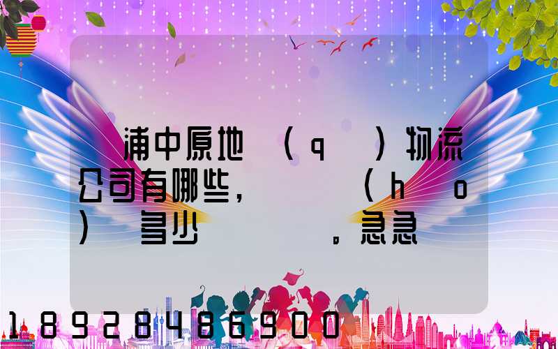 楊浦中原地區(qū)物流公司有哪些,電話號(hào)碼多少。急急